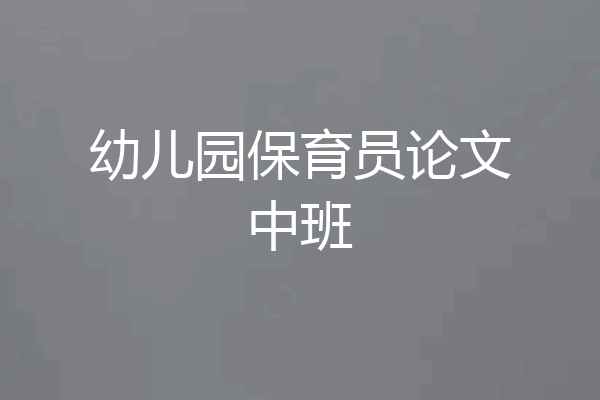 幼儿园保育员论文中班