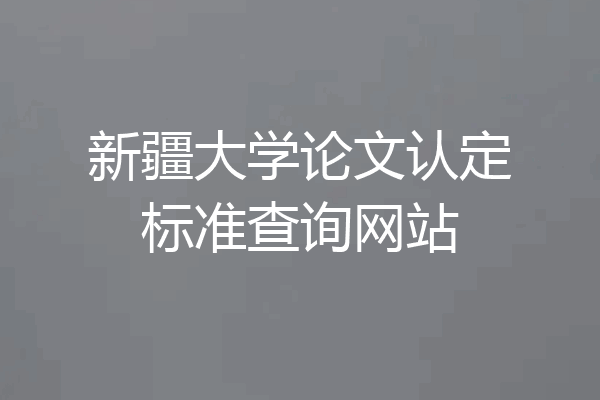 新疆大学论文认定标准查询网站