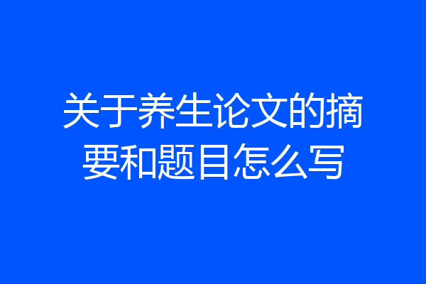 关于养生论文的摘要和题目怎么写
