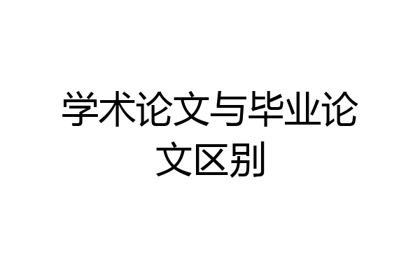 学术论文与毕业论文区别