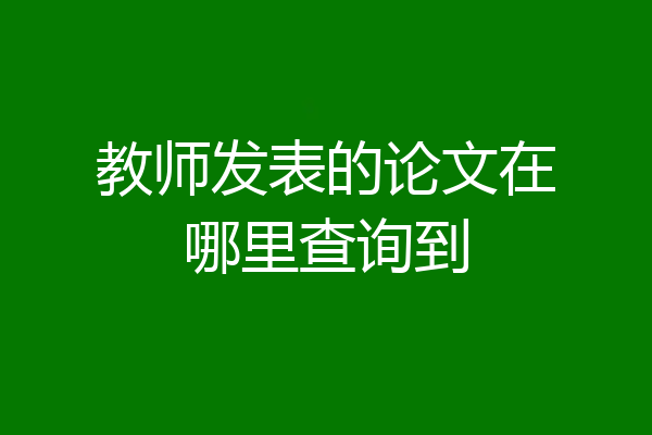 教师发表的论文在哪里查询到