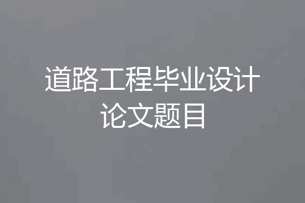 道路工程毕业设计论文题目