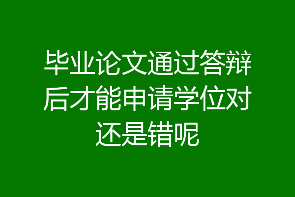 毕业论文通过答辩后才能申请学位对还是错呢