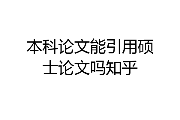 本科论文能引用硕士论文吗知乎