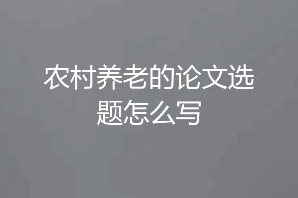 农村养老的论文选题怎么写