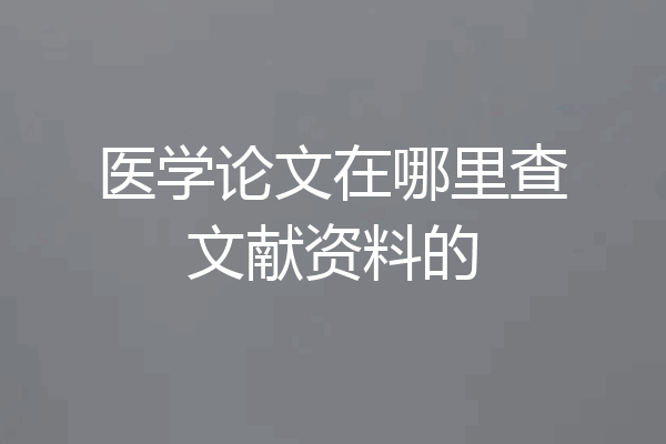 医学论文在哪里查文献资料的