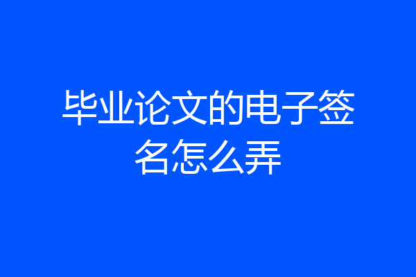 毕业论文的电子签名怎么弄