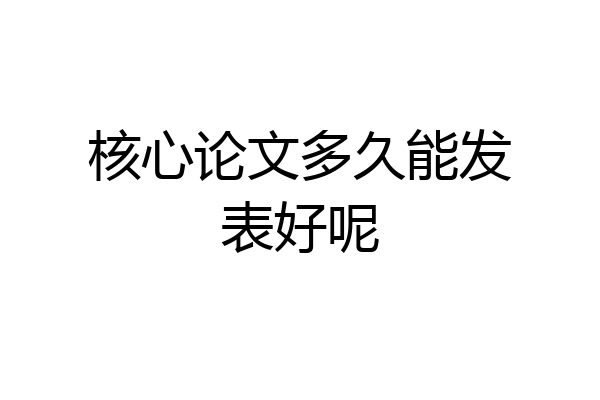 核心论文多久能发表好呢