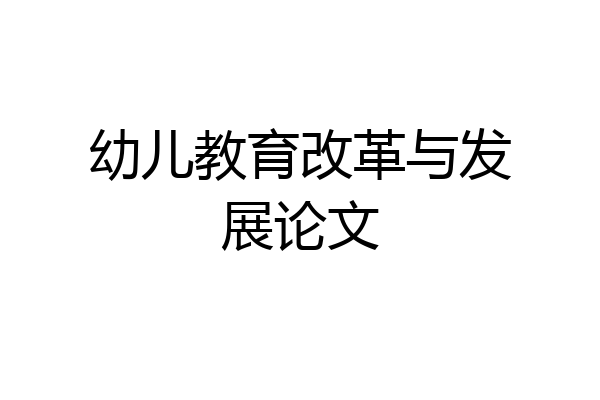 幼儿教育改革与发展论文