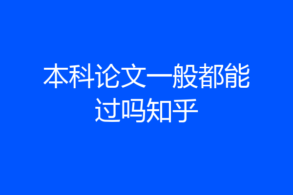 本科论文一般都能过吗知乎