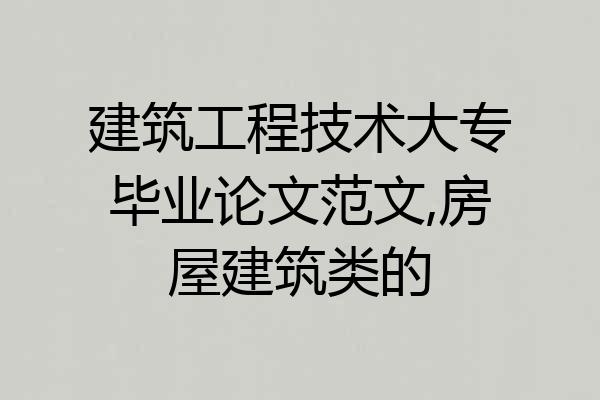建筑工程技术大专毕业论文范文,房屋建筑类的