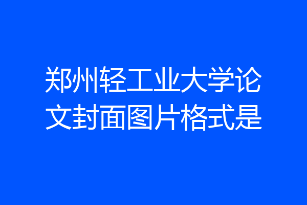 郑州轻工业大学论文封面图片格式是