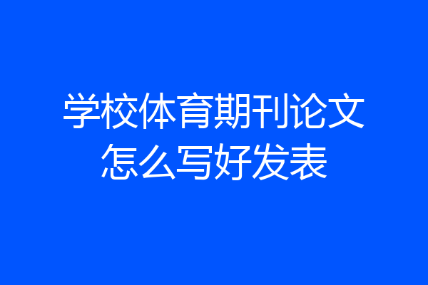 学校体育期刊论文怎么写好发表