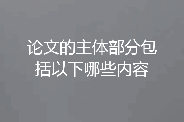 论文的主体部分包括以下哪些内容