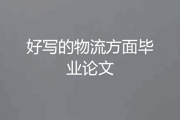 好写的物流方面毕业论文