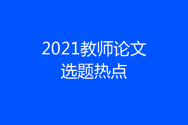 2021教师论文选题热点