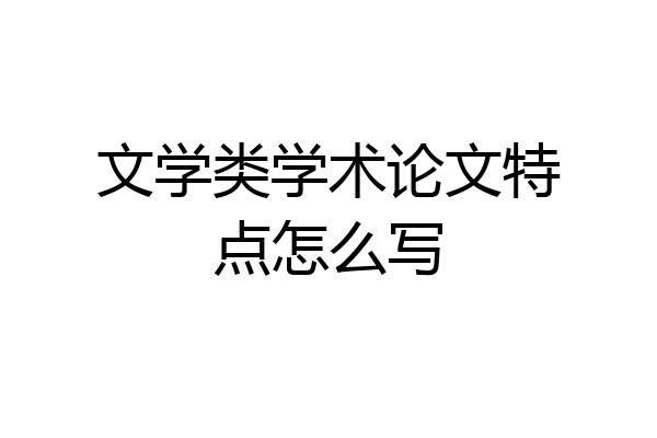 文学类学术论文特点怎么写
