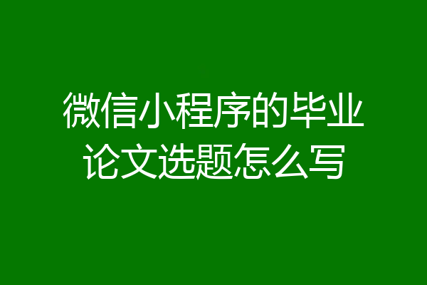微信小程序的毕业论文选题怎么写