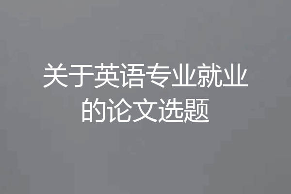 关于英语专业就业的论文选题
