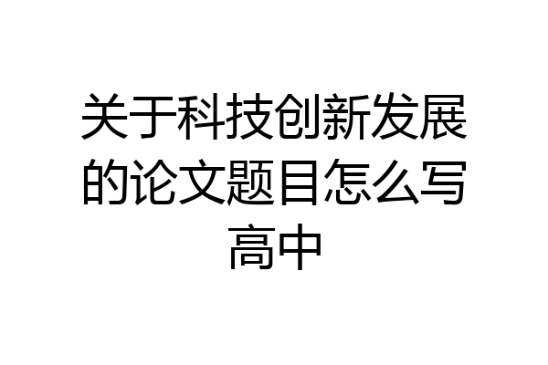 关于科技创新发展的论文题目怎么写高中