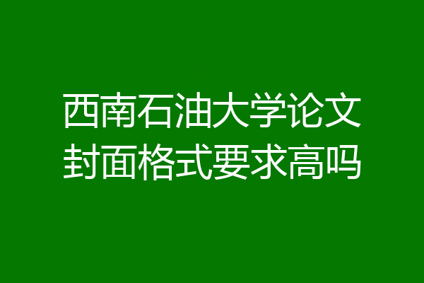 西南石油大学论文封面格式要求高吗