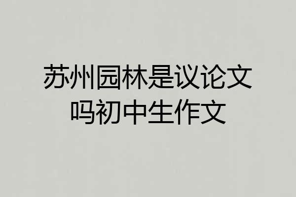 苏州园林是议论文吗初中生作文