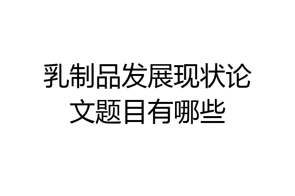 乳制品发展现状论文题目有哪些