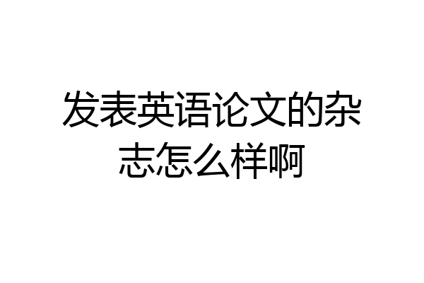 发表英语论文的杂志怎么样啊