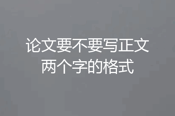 论文要不要写正文两个字的格式