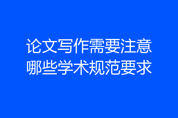 论文写作需要注意哪些学术规范要求