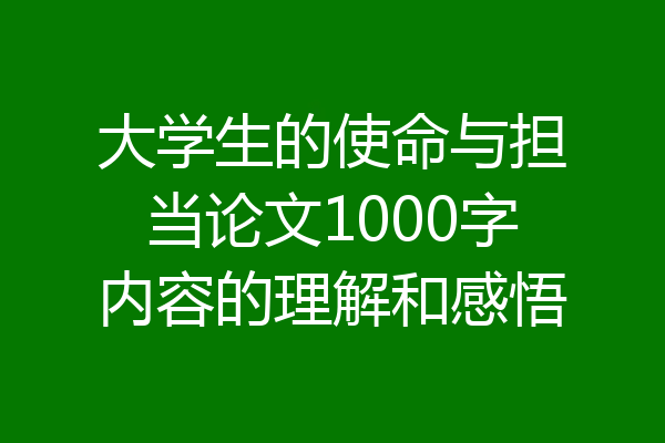 大学生的使命与担当论文1000字内容的理解和感悟