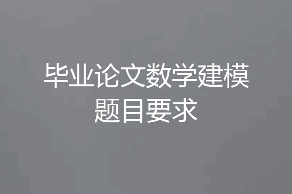 毕业论文数学建模题目要求