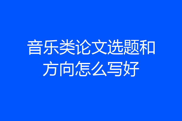 音乐类论文选题和方向怎么写好