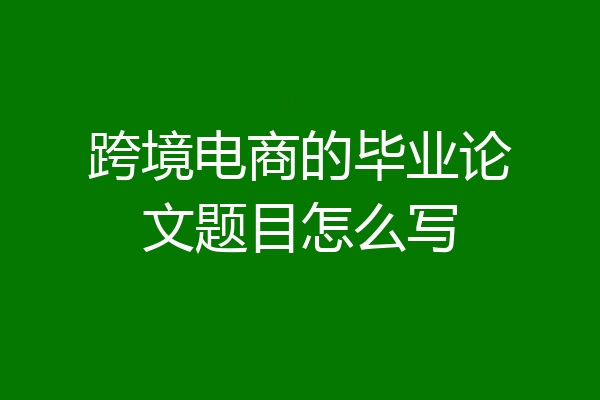 跨境电商的毕业论文题目怎么写