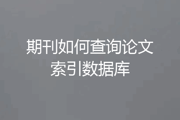 期刊如何查询论文索引数据库