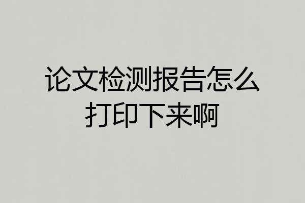 论文检测报告怎么打印下来啊