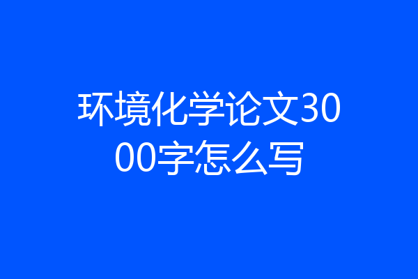环境化学论文3000字怎么写