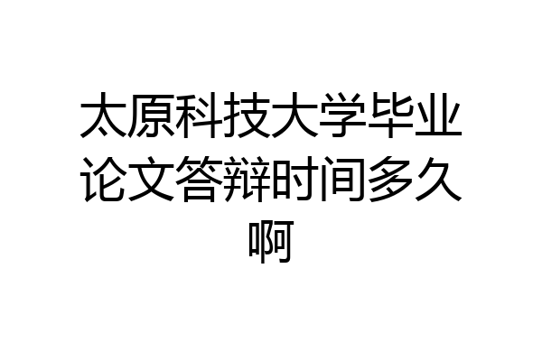 太原科技大学毕业论文答辩时间多久啊