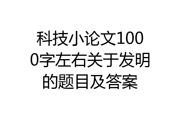 科技小论文1000字左右关于发明的题目及答案