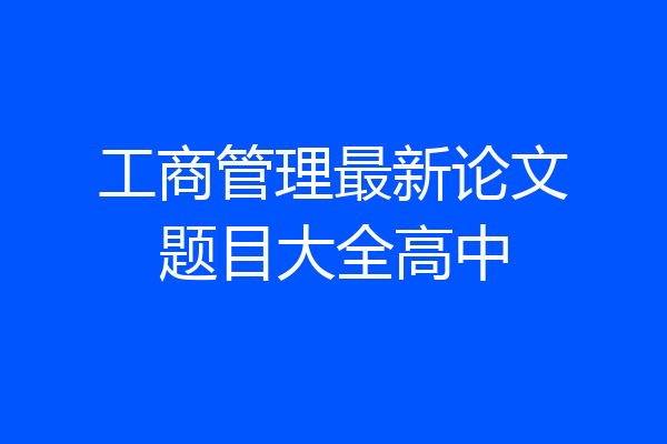 工商管理最新论文题目大全高中