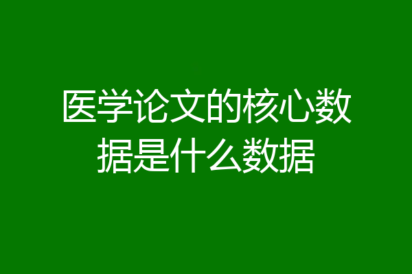 医学论文的核心数据是什么数据