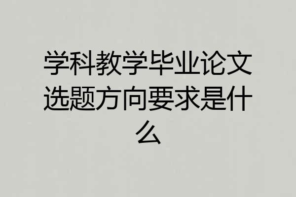 学科教学毕业论文选题方向要求是什么