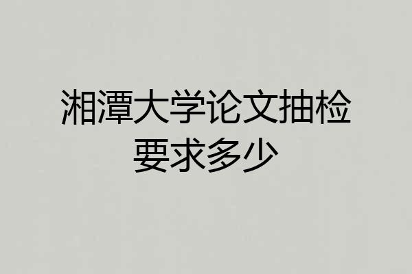 湘潭大学论文抽检要求多少