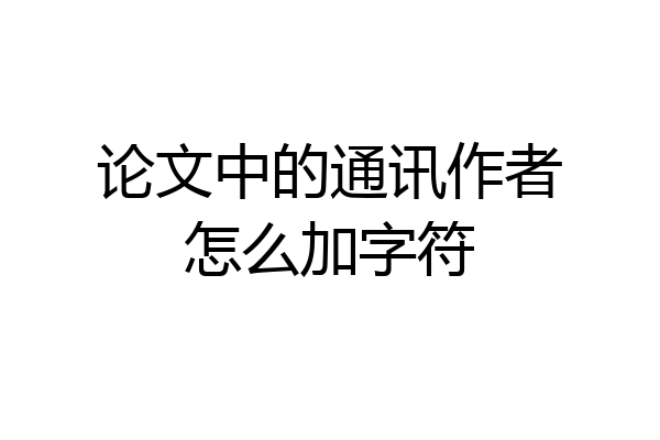 论文中的通讯作者怎么加字符