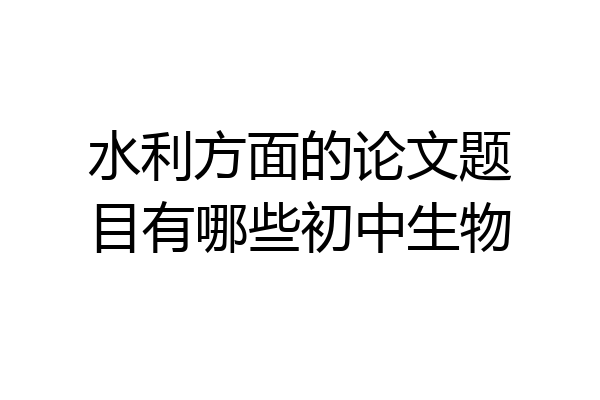 水利方面的论文题目有哪些初中生物
