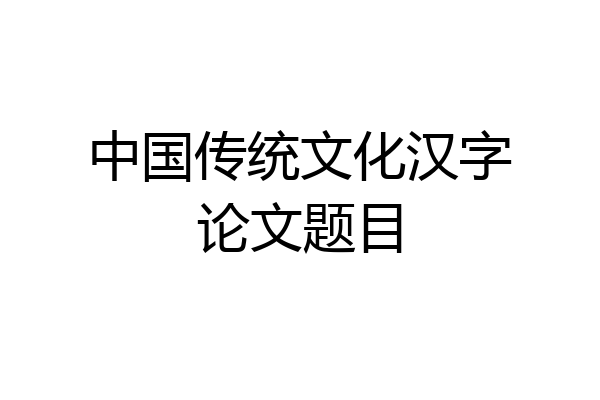 中国传统文化汉字论文题目