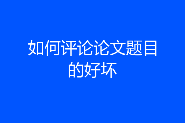 如何评论论文题目的好坏