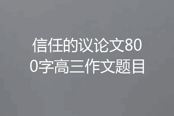 信任的议论文800字高三作文题目