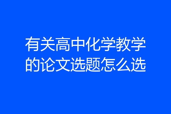 有关高中化学教学的论文选题怎么选
