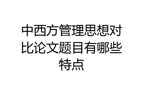 中西方管理思想对比论文题目有哪些特点